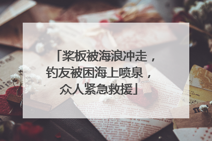桨板被海浪冲走，钓友被困海上喷泉，众人紧急救援
