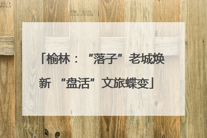 榆林：“落子”老城焕新 “盘活”文旅蝶变