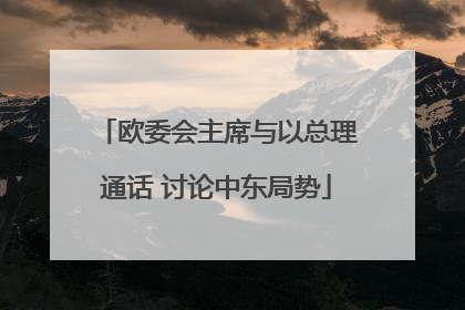 欧委会主席与以总理通话 讨论中东局势