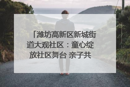潍坊高新区新城街道大观社区：童心绽放社区舞台 亲子共谱六一欢歌