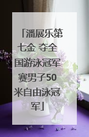 潘展乐第七金 夺全国游泳冠军赛男子50米自由泳冠军