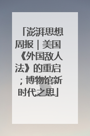 澎湃思想周报｜美国《外国敌人法》的重启；博物馆新时代之思