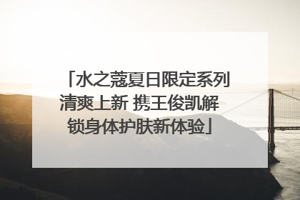 水之蔻夏日限定系列清爽上新 携王俊凯解锁身体护肤新体验