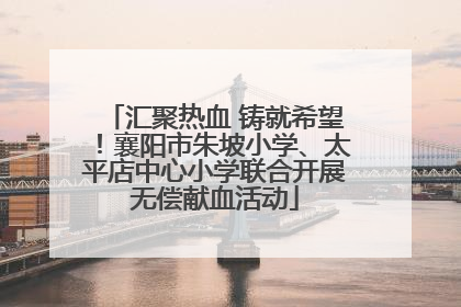 汇聚热血 铸就希望！襄阳市朱坡小学、太平店中心小学联合开展无偿献血活动