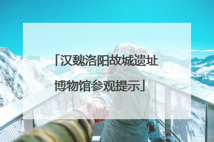 汉魏洛阳故城遗址博物馆参观提示