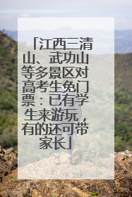 江西三清山、武功山等多景区对高考生免门票：已有学生来游玩，有的还可带家长