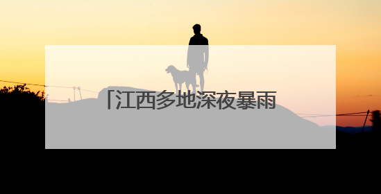 江西多地深夜暴雨致车辆被困洪流 消防员逆流抢险营救
