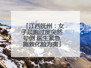 江西抚州：女子晨跑过度突然晕倒 医生紧急施救化险为夷