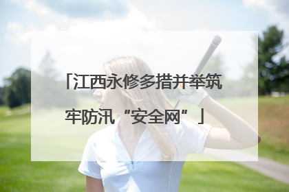 江西永修多措并举筑牢防汛“安全网”