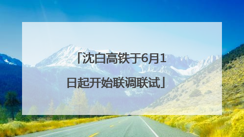 沈白高铁于6月1日起开始联调联试