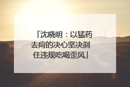 沈晓明：以猛药去疴的决心坚决刹住违规吃喝歪风