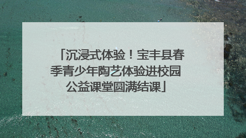沉浸式体验！宝丰县春季青少年陶艺体验进校园公益课堂圆满结课