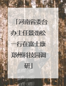河南省委台办主任景劲松一行在富士康郑州科技园调研