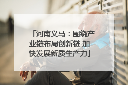 河南义马：围绕产业链布局创新链 加快发展新质生产力