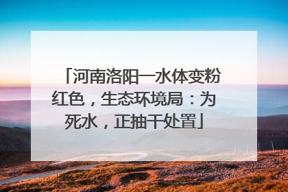 河南洛阳一水体变粉红色，生态环境局：为死水，正抽干处置