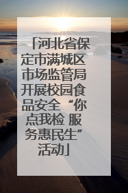 河北省保定市满城区市场监管局开展校园食品安全“你点我检 服务惠民生”活动
