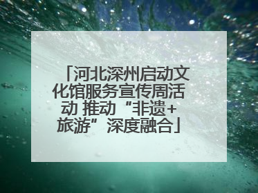 河北深州启动文化馆服务宣传周活动 推动“非遗+旅游”深度融合