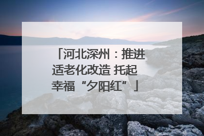 河北深州：推进适老化改造 托起幸福“夕阳红”