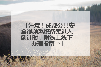 注意！成都公共安全视频系统备案进入倒计时，附线上线下办理指南→