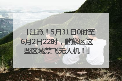 注意！5月31日0时至6月2日22时，麒麟区这些区域禁飞无人机！