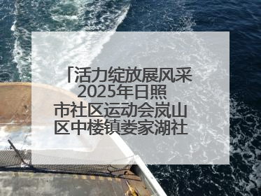 活力绽放展风采 2025年日照市社区运动会岚山区中楼镇娄家湖社区专场举行