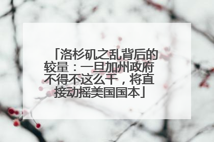 洛杉矶之乱背后的较量：一旦加州政府不得不这么干，将直接动摇美国国本