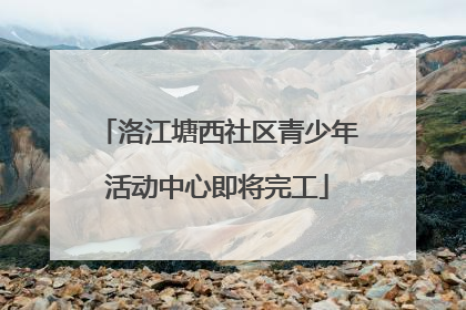 洛江塘西社区青少年活动中心即将完工