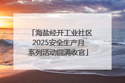 海盐经开工业社区2025安全生产月系列活动圆满收官