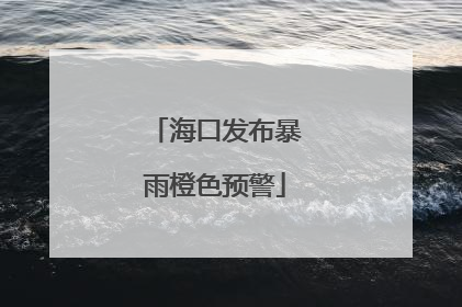 海口发布暴雨橙色预警