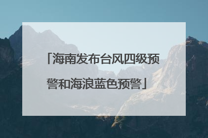 海南发布台风四级预警和海浪蓝色预警