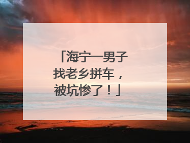 海宁一男子找老乡拼车，被坑惨了！