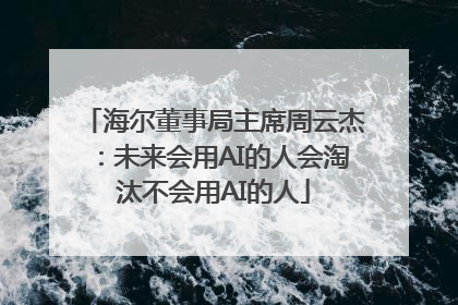 海尔董事局主席周云杰：未来会用AI的人会淘汰不会用AI的人