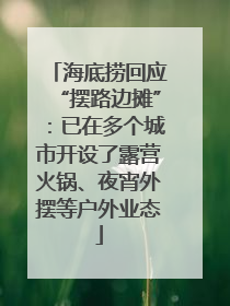 海底捞回应“摆路边摊”：已在多个城市开设了露营火锅、夜宵外摆等户外业态