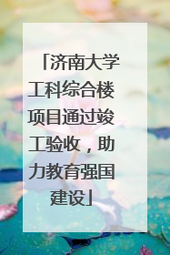 济南大学工科综合楼项目通过竣工验收，助力教育强国建设