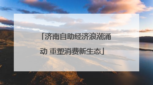 济南自助经济浪潮涌动 重塑消费新生态