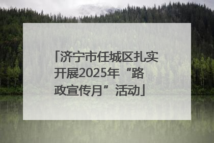 济宁市任城区扎实开展2025年“路政宣传月”活动