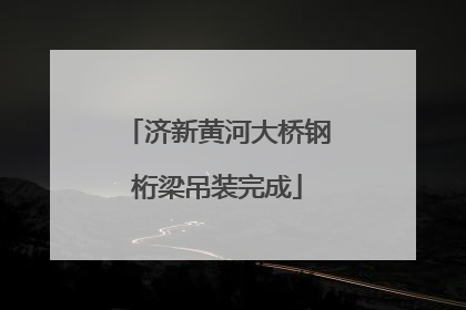 济新黄河大桥钢桁梁吊装完成
