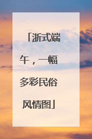 浙式端午，一幅多彩民俗风情图