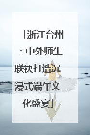 浙江台州：中外师生联袂打造沉浸式端午文化盛宴