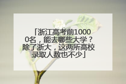 浙江高考前10000名，能去哪些大学？除了浙大，这两所高校录取人数也不少
