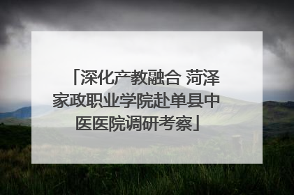 深化产教融合 菏泽家政职业学院赴单县中医医院调研考察