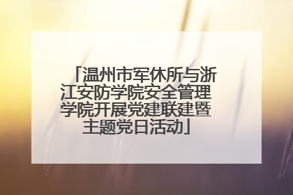 温州市军休所与浙江安防学院安全管理学院开展党建联建暨主题党日活动