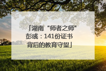 湖南“师者之师”彭彧：141份证书背后的教育守望