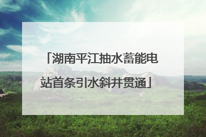 湖南平江抽水蓄能电站首条引水斜井贯通