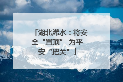 湖北浠水：将安全“置顶” 为平安“把关”
