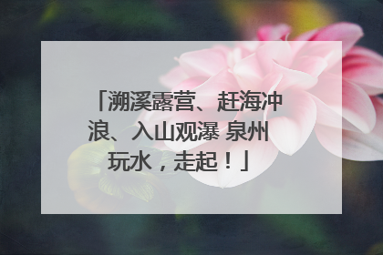 溯溪露营、赶海冲浪、入山观瀑 泉州玩水，走起！
