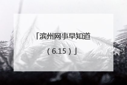 滨州网事早知道（6.15）