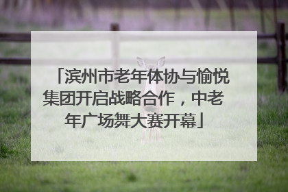滨州市老年体协与愉悦集团开启战略合作，中老年广场舞大赛开幕
