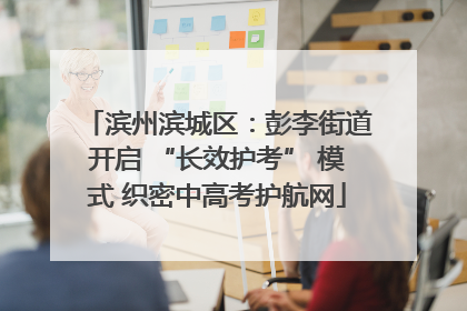 滨州滨城区：彭李街道开启 “长效护考” 模式 织密中高考护航网