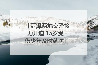 菏泽两地交警接力开道 15岁受伤少年及时就医